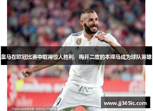 皇马在欧冠比赛中取得惊人胜利，梅开二度的本泽马成为球队英雄